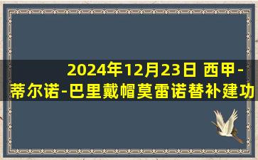 2024年12月23日 西甲-蒂尔诺-巴里戴帽莫雷诺替补建功 比利亚雷亚尔5-2莱加内斯